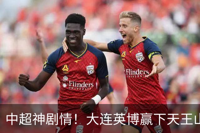 中超神剧情！大连英博赢下天王山，主客双杀蓉城，末轮冲队史首冠