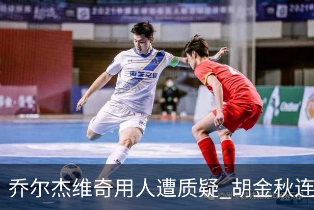 乔尔杰维奇用人遭质疑 胡金秋连续两场被弃用