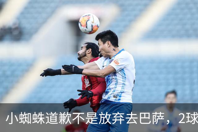 小蜘蛛道歉不是放弃去巴萨，2球1助攻的亿元先生，是开始给自己找退路了