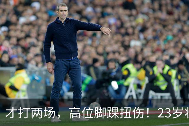 才打两场，高位脚踝扭伤！23岁状元，有麻烦了！