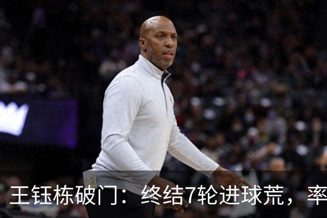 王钰栋破门：终结7轮进球荒，率队成功逆转，终结两连败