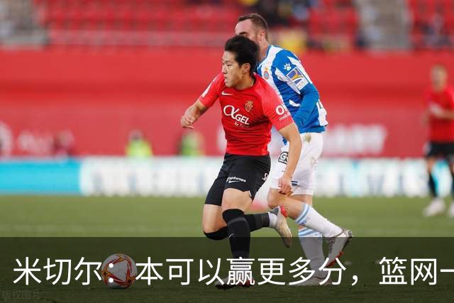 米切尔：本可以赢更多分，篮网一直没放弃值得肯定