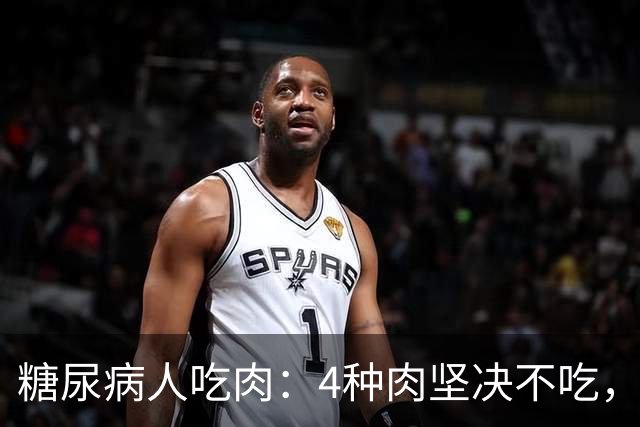 糖尿病人吃肉：4种肉坚决不吃，1种肉要多吃，血糖好享受美味