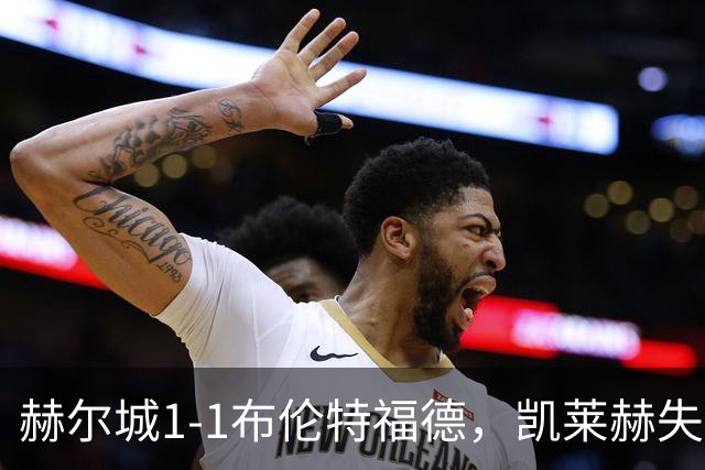 赫尔城1-1布伦特福德，凯莱赫失误送礼，瓦塔拉扳平