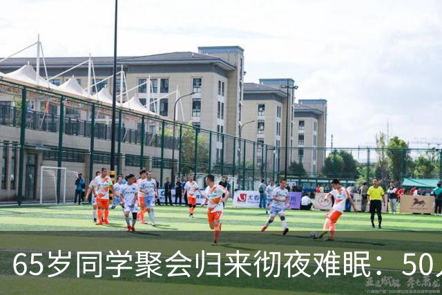 65岁同学聚会归来彻夜难眠：50人的班，全须全尾只剩一半