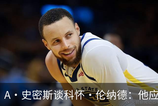 A·史密斯谈科怀·伦纳德：他应该开班授课，教大家如何不劳而获